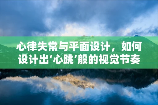 心律失常与平面设计，如何设计出‘心跳’般的视觉节奏？