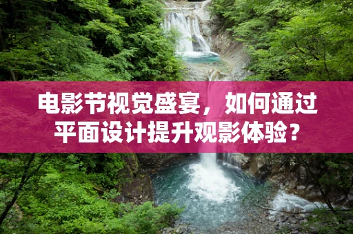 电影节视觉盛宴，如何通过平面设计提升观影体验？