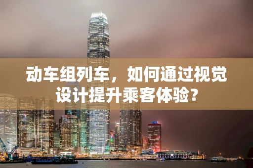 动车组列车，如何通过视觉设计提升乘客体验？