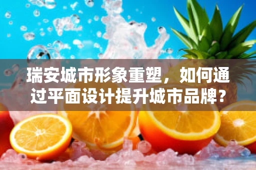 瑞安城市形象重塑，如何通过平面设计提升城市品牌？