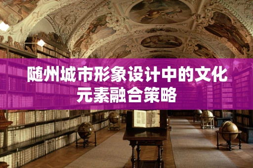 随州城市形象设计中的文化元素融合策略