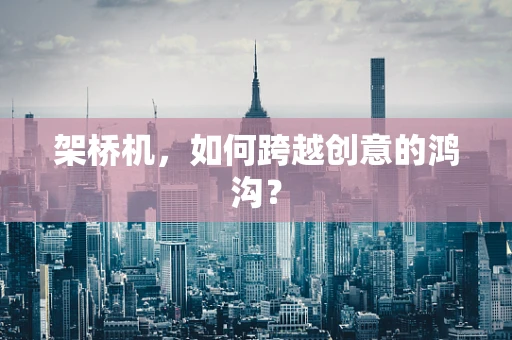 架桥机，如何跨越创意的鸿沟？