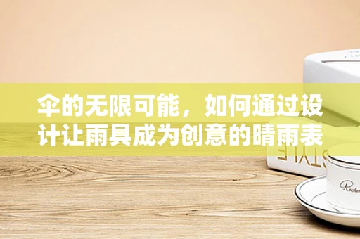 伞的无限可能，如何通过设计让雨具成为创意的晴雨表？