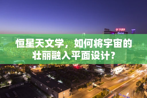 恒星天文学，如何将宇宙的壮丽融入平面设计？