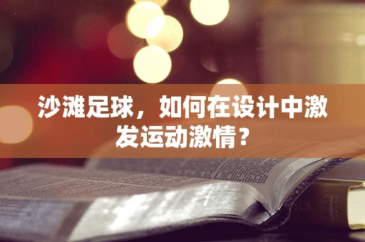 沙滩足球，如何在设计中激发运动激情？