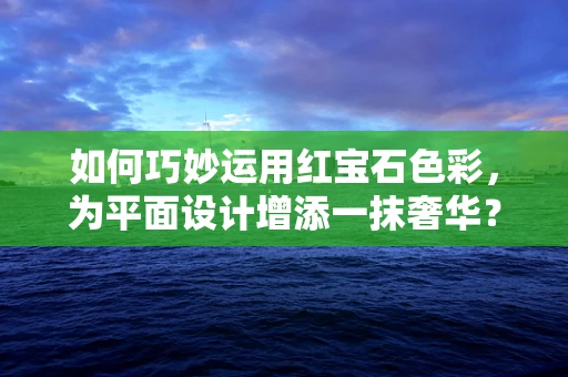 如何巧妙运用红宝石色彩，为平面设计增添一抹奢华？