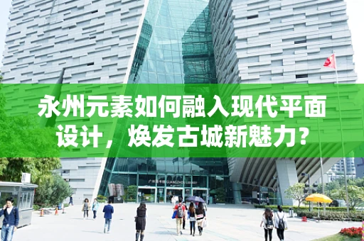 永州元素如何融入现代平面设计，焕发古城新魅力？