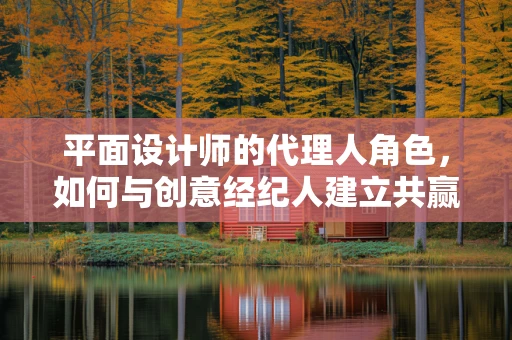 平面设计师的代理人角色，如何与创意经纪人建立共赢关系？