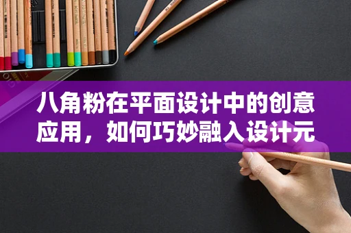八角粉在平面设计中的创意应用，如何巧妙融入设计元素？
