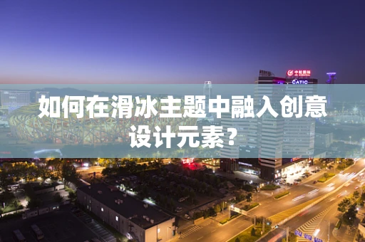 如何在滑冰主题中融入创意设计元素？