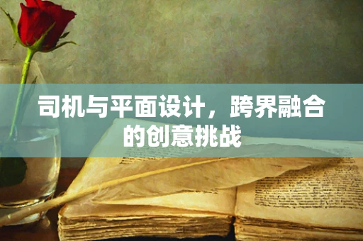司机与平面设计，跨界融合的创意挑战