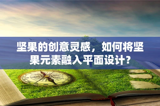坚果的创意灵感，如何将坚果元素融入平面设计？