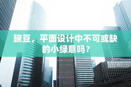 豌豆，平面设计中不可或缺的小绿意吗？
