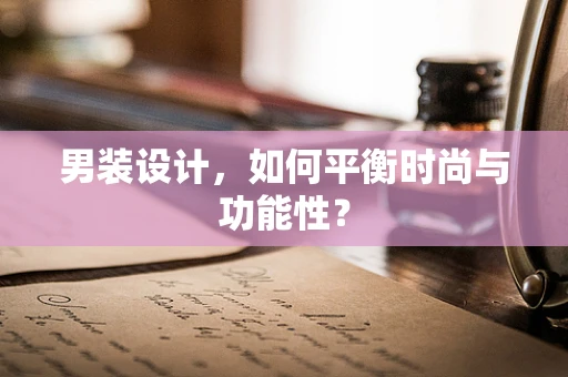 男装设计，如何平衡时尚与功能性？