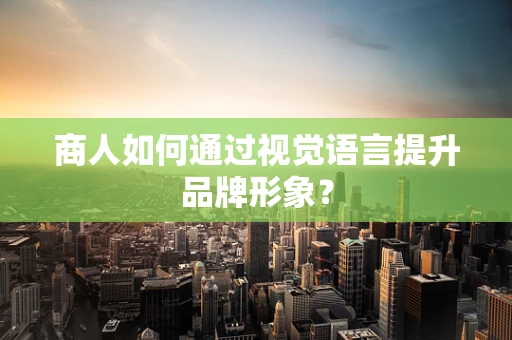 商人如何通过视觉语言提升品牌形象？