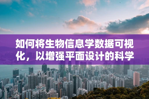 如何将生物信息学数据可视化，以增强平面设计的科学美感？