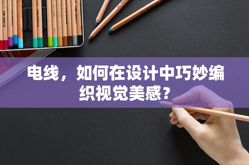 电线，如何在设计中巧妙编织视觉美感？