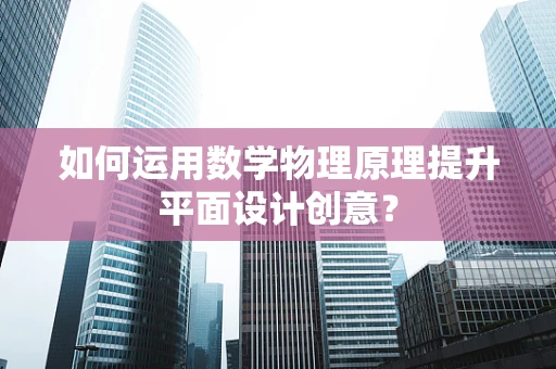 如何运用数学物理原理提升平面设计创意？