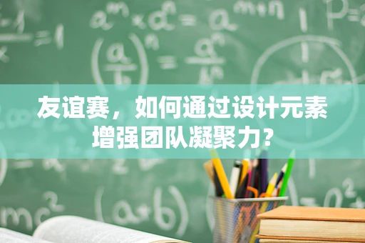 友谊赛，如何通过设计元素增强团队凝聚力？