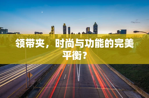 领带夹，时尚与功能的完美平衡？