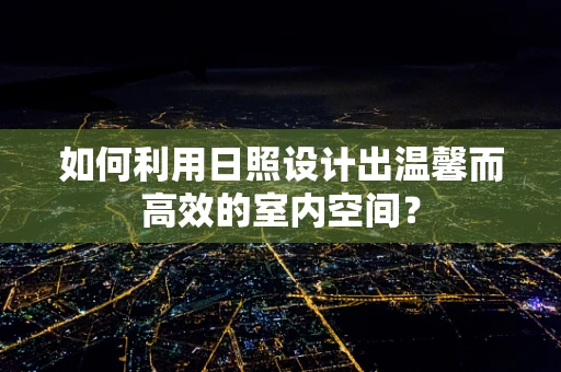 如何利用日照设计出温馨而高效的室内空间？