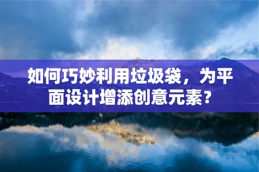如何巧妙利用垃圾袋，为平面设计增添创意元素？