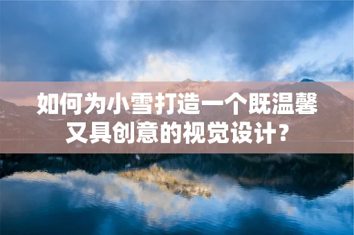 如何为小雪打造一个既温馨又具创意的视觉设计？