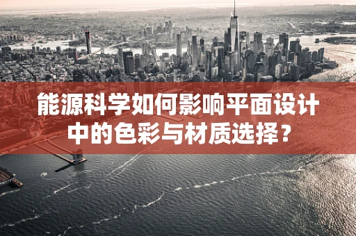 能源科学如何影响平面设计中的色彩与材质选择？