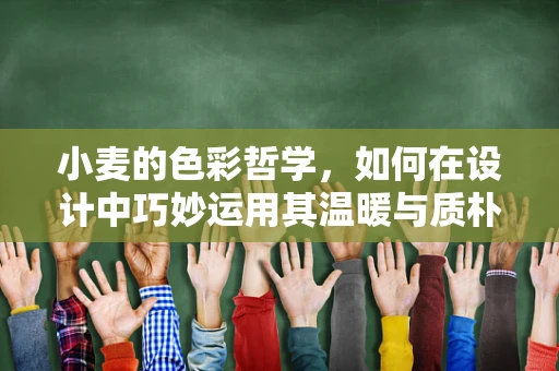 小麦的色彩哲学，如何在设计中巧妙运用其温暖与质朴？