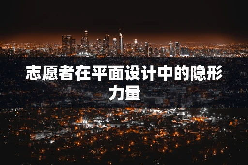 志愿者在平面设计中的隐形力量