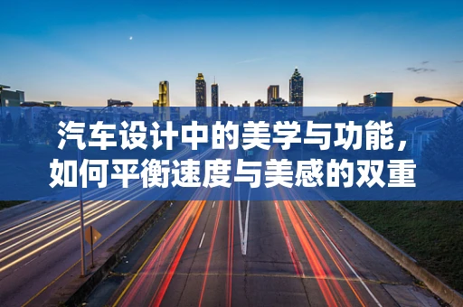 汽车设计中的美学与功能，如何平衡速度与美感的双重追求？
