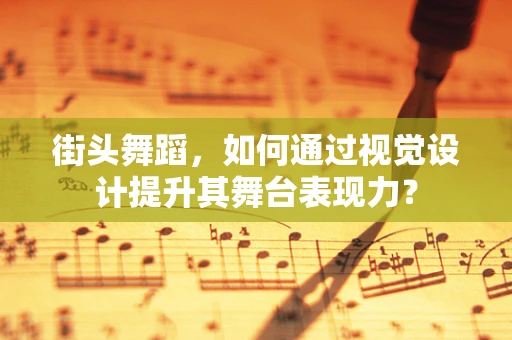 街头舞蹈，如何通过视觉设计提升其舞台表现力？