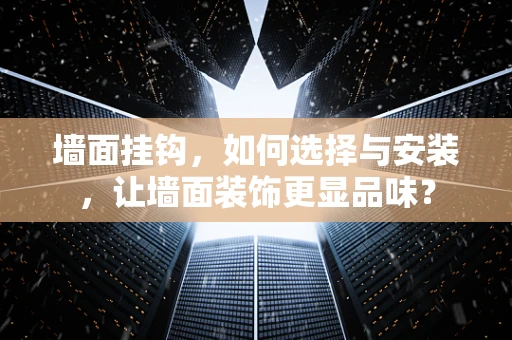 墙面挂钩，如何选择与安装，让墙面装饰更显品味？