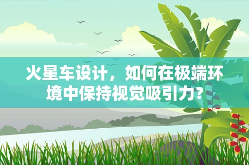 火星车设计，如何在极端环境中保持视觉吸引力？