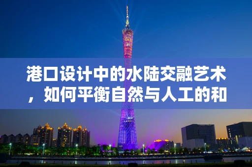 港口设计中的水陆交融艺术，如何平衡自然与人工的和谐？