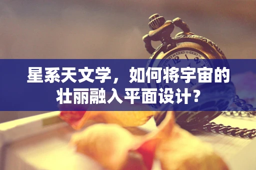 星系天文学，如何将宇宙的壮丽融入平面设计？