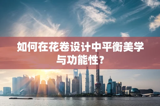 如何在花卷设计中平衡美学与功能性？