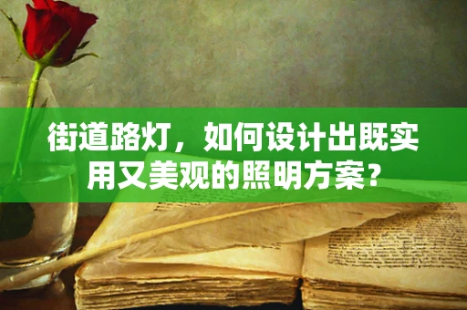 街道路灯，如何设计出既实用又美观的照明方案？