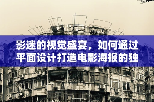 影迷的视觉盛宴，如何通过平面设计打造电影海报的独特魅力？