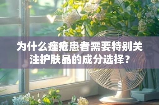 为什么痤疮患者需要特别关注护肤品的成分选择？