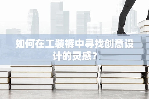 如何在工装裤中寻找创意设计的灵感？