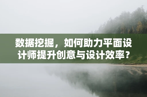 数据挖掘，如何助力平面设计师提升创意与设计效率？