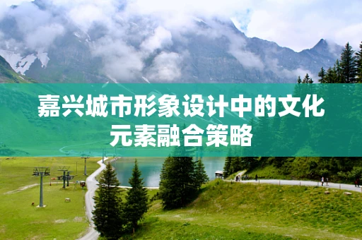 嘉兴城市形象设计中的文化元素融合策略