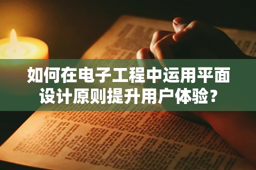 如何在电子工程中运用平面设计原则提升用户体验？