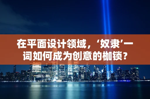 在平面设计领域，‘奴隶’一词如何成为创意的枷锁？