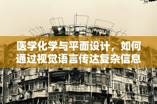 医学化学与平面设计，如何通过视觉语言传达复杂信息？
