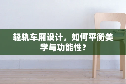 轻轨车厢设计，如何平衡美学与功能性？