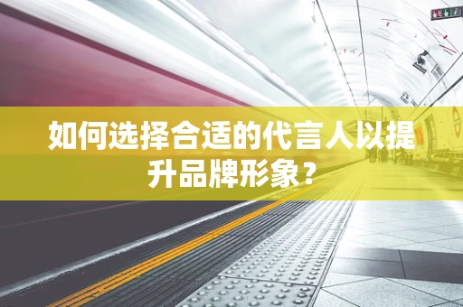 如何选择合适的代言人以提升品牌形象？