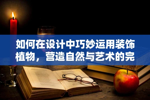如何在设计中巧妙运用装饰植物，营造自然与艺术的完美融合？