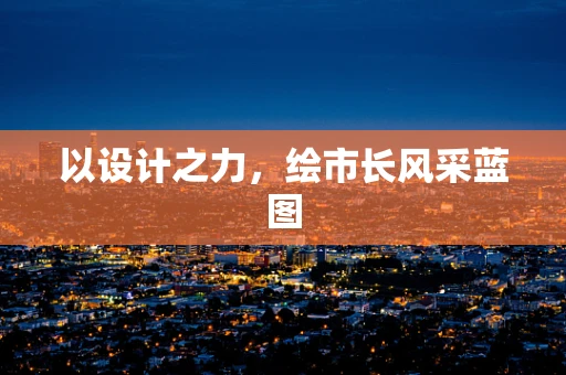 以设计之力，绘市长风采蓝图